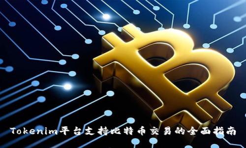 Tokenim平台支持比特币交易的全面指南