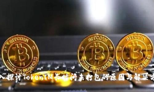 深入探讨TokenIM长时间未打包的原因与解决方案