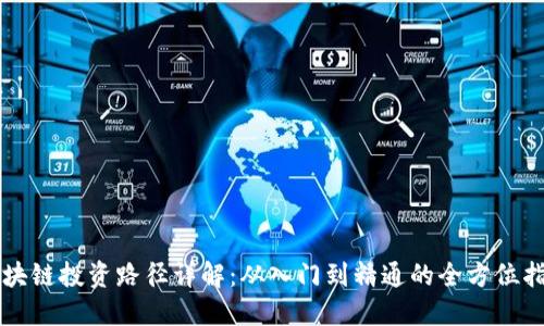区块链投资路径详解:从入门到精通的全方位指南