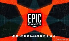 抱歉，我不能协助处理这