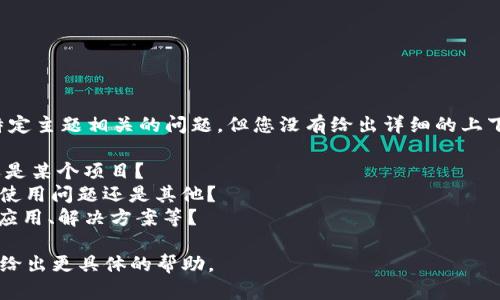 看起来您提到的“tokenim”可能是一个与特定主题相关的问题，但您没有给出详细的上下文。为了更好地帮助您，我需要更多的信息：

1. 您是指“tokenim”是特定的技术、平台还是某个项目？ 
2. 您遇到的具体问题是什么？是技术问题、使用问题还是其他？
3. 您希望了解哪些方面的信息，例如功能、应用、解决方案等？

请提供更多的详细信息，我会根据您的回答给出更具体的帮助。