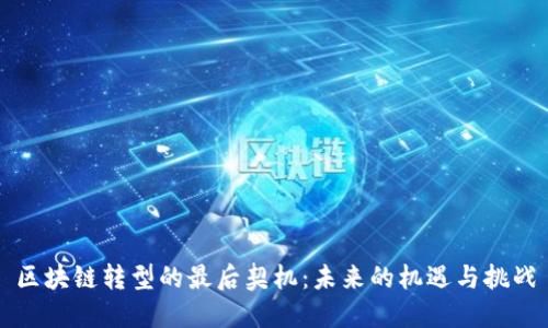 区块链转型的最后契机:未来的机遇与挑战