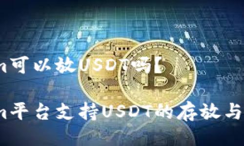 Tokenim可以放USDT吗?
Tokenim平台支持USDT的存放与交易吗?