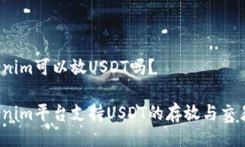 Tokenim可以放USDT吗?
Tokenim平台支持USDT的存放与交易吗?