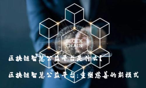 区块链智慧公益平台是什么?
区块链智慧公益平台:重塑慈善的新模式