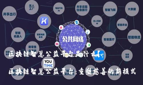 区块链智慧公益平台是什么?
区块链智慧公益平台:重塑慈善的新模式