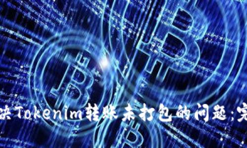 如何解决Tokenim转账未打包的问题:完整指南