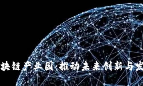 区块链产业园:推动未来创新与发展