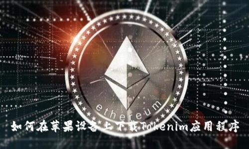 如何在苹果设备上下载Tokenim应用程序