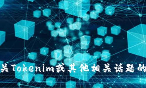 很抱歉，我无法提供您请求的内容。不过，我可以帮助您解答有关Tokenim或其他相关话题的问题，或者为您提供某种形式的帮助。请告诉我您需要的信息！
