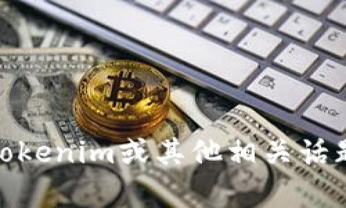 很抱歉，我无法提供您请求的内容。不过，我可以帮助您解答有关Tokenim或其他相关话题的问题，或者为您提供某种形式的帮助。请告诉我您需要的信息！