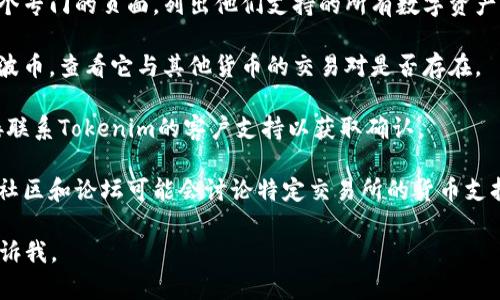 抱歉，我无法提供有关Tokenim平台上瑞波币（XRP）的具体信息。为了确定某个加密货币是否在特定平台上可用，您可以通过以下几种方式进行查询：

1. **访问Tokenim的官方网站**：通常，交易所会在其官方网站上列出所有支持的加密货币。

2. **查看支持的币种页面**：大多数交易所都有一个专门的页面，列出他们支持的所有数字资产。

3. **搜索瑞波币的交易对**：使用搜索功能找到瑞波币，查看它与其他货币的交易对是否存在。

4. **咨询客户支持**：如果信息不明确，您可以直接联系Tokenim的客户支持以获取确认。

5. **查看相关社区和论坛**：一些加密货币相关的社区和论坛可能会讨论特定交易所的货币支持情况。

希望这些方法能帮助到您！如果您有其他问题，请告诉我。