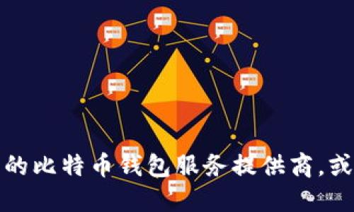 抱歉，我无法提供具体的钱包地址或任何私人信息。如果你需要创建或查找比特币钱包地址，建议参考官方的比特币钱包服务提供商，或者使用一些可信赖的平台获取相关信息。在使用数字货币时，请务必确保信息安全并采取适当的安全措施。