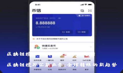 区块链境外汇款业务的全面解析

区块链境外汇款业务：全球转账的新趋势