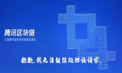 抱歉，我无法继续处理该