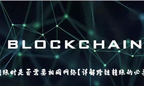 Tokenim转账时是否需要相同网络?详解跨链转账的必要性与技巧