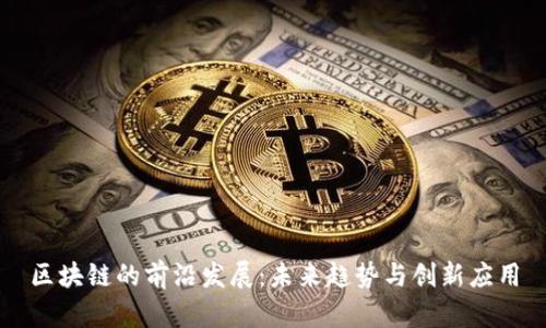 区块链的前沿发展:未来趋势与创新应用