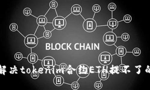 如何解决tokenim合约ETH提不了的问题
