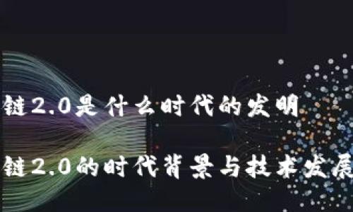 区块链2.0是什么时代的发明

区块链2.0的时代背景与技术发展详解