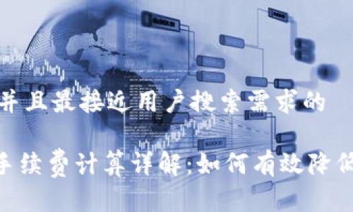 思考一个并且最接近用户搜索需求的
Tokenim手续费计算详解:如何有效降低交易成本
