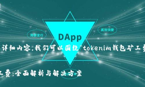 为了给出一个和关键词，以及详细内容，我们可以围绕“tokenim钱包矿工费太高”的主题进行深入探讨。


如何降低Tokenim钱包的矿工费：全面解析与解决方案