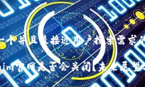 思考一个并且最接近用户搜索需求的优质

Tokenim官网是否会关闭？未来展望与分析