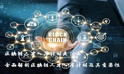 区块链人才入库计划是什么
全面解析区块链人才入库计划及其重要性