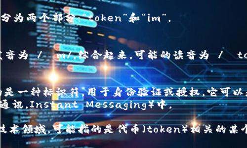 “Tokenim”的读音和含义可能因上下文而异。一般来说，它可以拆分为两个部分：“token”和“im”。

1. **读音**：
   - 英文中的“token”通常发音为 /ˈtoʊ.kən/，而“im”则发音为 /ɪm/。综合起来，可能的读音为 /ˈtoʊ.kən.ɪm/。

2. **含义**：
   - **Token**：在计算机科学和互联网术语中，token通常指的是一种标识符，用于身份验证或授权。它可以是一个字符串，表示用户的会话信息或访问权限。
   - **im**：在某些上下文中，可能表示“即时”，比如在IM（即时通讯，Instant Messaging）中。

因此，具体含义还需结合上下文，若是在加密货币、区块链或相关技术领域，可能指的是代币（token）相关的某个项目或产品。若您能提供更多上下文，我可以给出更详细的解释。