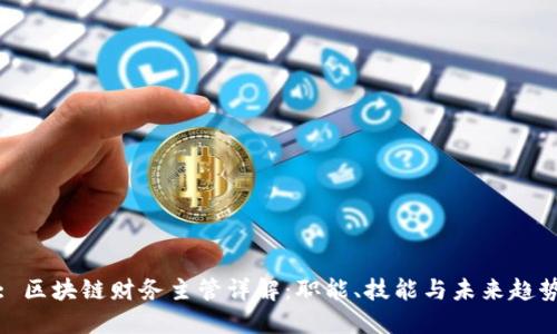: 区块链财务主管详解:职能、技能与未来趋势