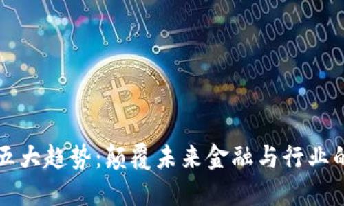 区块链的五大趋势:颠覆未来金融与行业的重大变化