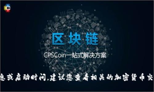 抱歉，我无法提供实时的市场数据或特定的代币信息。如果您在寻找有关特定代币（如Tokenim）的详细信息或启动时间，建议您查看相关的加密货币交易所、官方网站或社交媒体渠道，以获得最新的信息。如果您有其他问题或需要更多的背景信息，请告诉我！