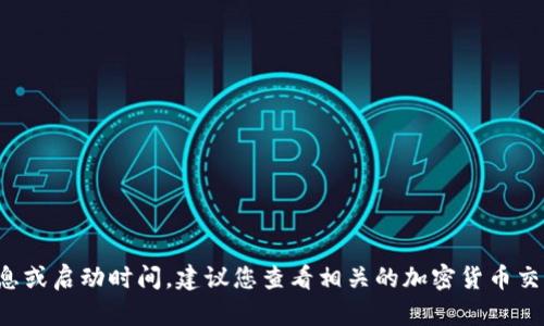 抱歉，我无法提供实时的市场数据或特定的代币信息。如果您在寻找有关特定代币（如Tokenim）的详细信息或启动时间，建议您查看相关的加密货币交易所、官方网站或社交媒体渠道，以获得最新的信息。如果您有其他问题或需要更多的背景信息，请告诉我！