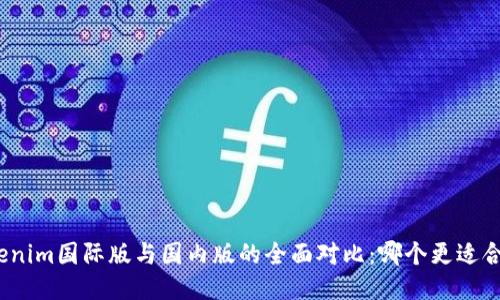 tokenim国际版与国内版的全面对比:哪个更适合你?