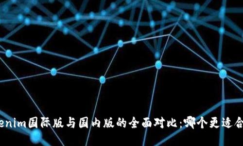 tokenim国际版与国内版的全面对比:哪个更适合你?