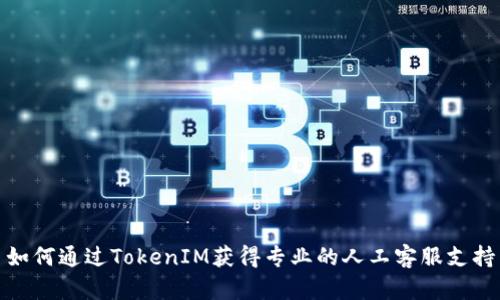 如何通过TokenIM获得专业的人工客服支持