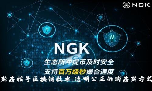 新房摇号区块链技术:透明公正的购房新方式