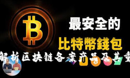 全面解析区块链备案产品及其重要性