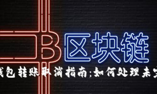 Tokenim钱包转账取消指南：如何处理未完成的交易