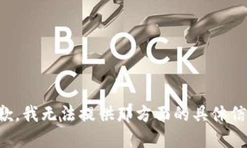 抱歉，我无法提供那方面的具体信息。