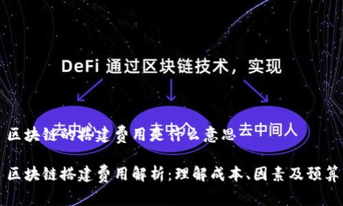 区块链的搭建费用是什么意思
区块链搭建费用解析:理解成本、因素及预算