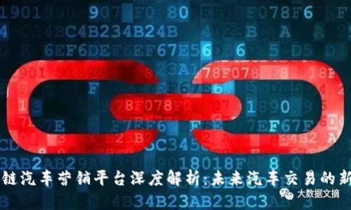 区块链汽车营销平台深度解析:未来汽车交易的新模式