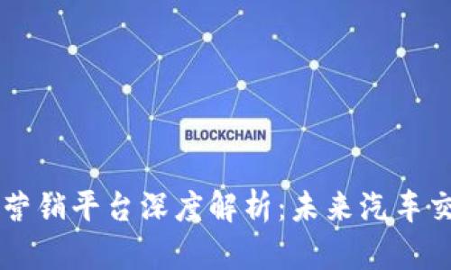 区块链汽车营销平台深度解析:未来汽车交易的新模式