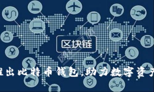 Tokenim推出比特币钱包,助力数字资产安全存储