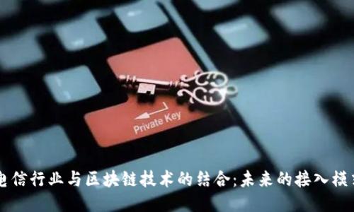 电信行业与区块链技术的结合:未来的接入模式
