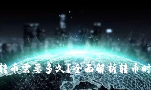 Tokenim转币需要多久?全面解析转币时间与流程