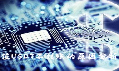 Tokenim充值USDT不到账的原因分析及解决方案