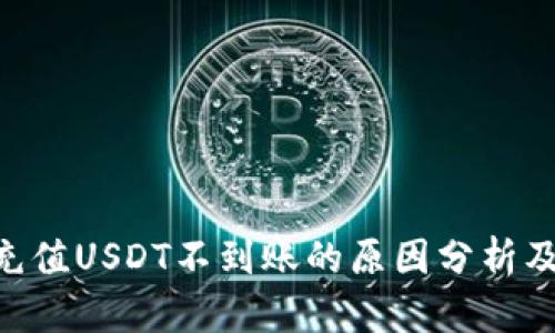 Tokenim充值USDT不到账的原因分析及解决方案