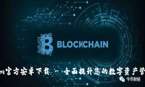 Tokenim官方安卓下载 - 全面提升您的数字资产管理体验