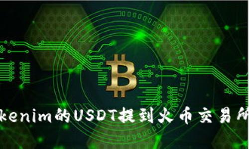 如何将Tokenim的USDT提到火币交易所步骤详解