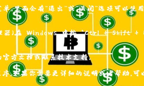 要退出 Tokenim 程序，可以遵循以下步骤（具体步骤可能因系统和版本有所不同）：

1. **使用命令行退出**：
   - 如果你是在命令行中使用 Tokenim，可以输入 `exit`、`quit` 或者 `Ctrl   C` 来终止程序。

2. **图形用户界面（如果适用）**：
   - 如果 Tokenim 是一个带有图形用户界面的应用，通常可以通过点击右上角的关闭按钮（通常是一个“X”）来退出程序。

3. **通过菜单选项**：
   - 在一些应用程序中，可能会有“文件”菜单，里面会有“退出”或“关闭”选项可以使用。

4. **强制退出**：
   - 如果程序没有响应，可以通过任务管理器（在 Windows 中按 `Ctrl   Shift   Esc`) 找到 Tokenim，右键选择“结束任务”。

5. **参考文档或支持**：
   - 如果遇到困难，可以查阅 Tokenim 的官方文档或联系技术支持。

请根据你的使用环境选择相应的方法退出程序。如果你需要更详细的说明或者帮助，可以提出更具体的问题。